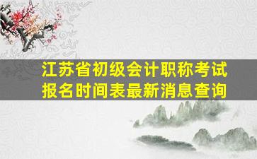 江苏省初级会计职称考试报名时间表最新消息查询