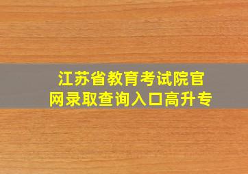 江苏省教育考试院官网录取查询入口高升专