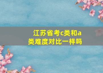 江苏省考c类和a类难度对比一样吗