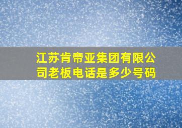 江苏肯帝亚集团有限公司老板电话是多少号码