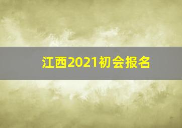 江西2021初会报名