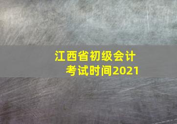 江西省初级会计考试时间2021