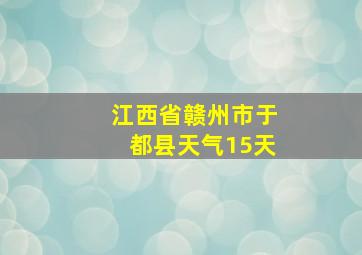 江西省赣州市于都县天气15天