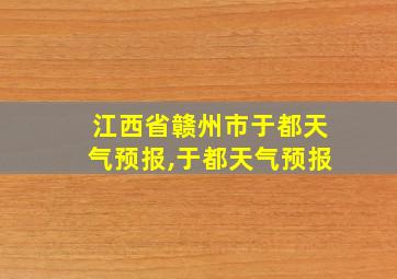 江西省赣州市于都天气预报,于都天气预报