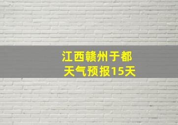 江西赣州于都天气预报15天