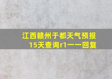 江西赣州于都天气预报15天查询r1一一回复