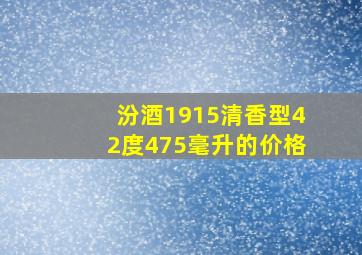 汾酒1915清香型42度475毫升的价格