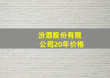 汾酒股份有限公司20年价格