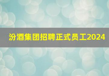 汾酒集团招聘正式员工2024