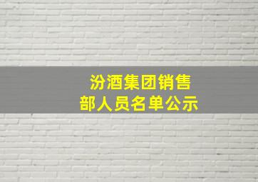 汾酒集团销售部人员名单公示