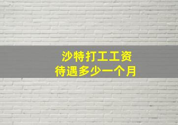 沙特打工工资待遇多少一个月