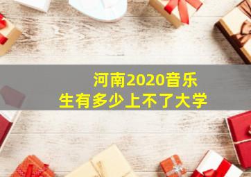 河南2020音乐生有多少上不了大学