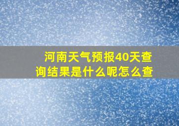 河南天气预报40天查询结果是什么呢怎么查