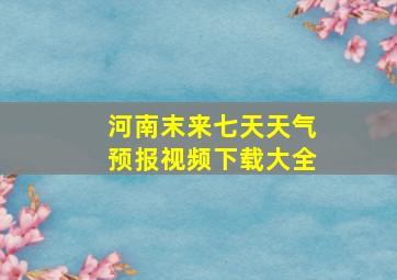 河南末来七天天气预报视频下载大全