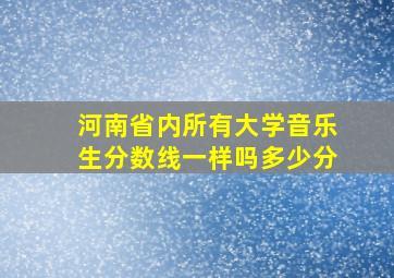 河南省内所有大学音乐生分数线一样吗多少分