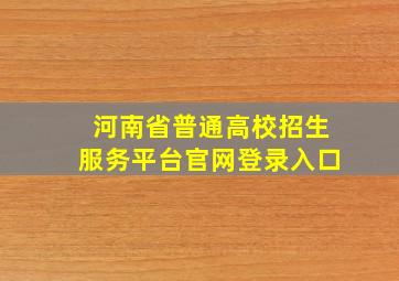 河南省普通高校招生服务平台官网登录入口