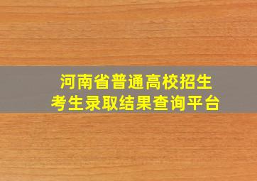 河南省普通高校招生考生录取结果查询平台