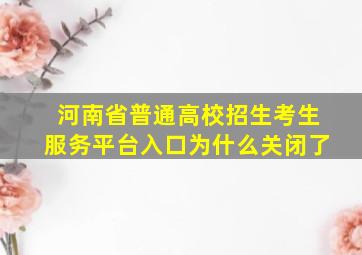 河南省普通高校招生考生服务平台入口为什么关闭了