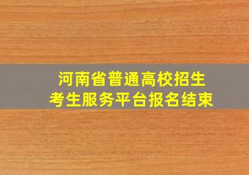 河南省普通高校招生考生服务平台报名结束