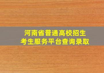 河南省普通高校招生考生服务平台查询录取