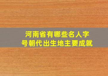 河南省有哪些名人字号朝代出生地主要成就