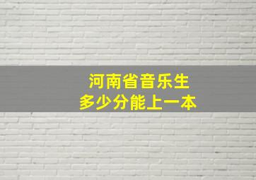 河南省音乐生多少分能上一本