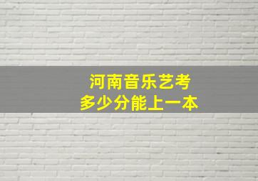 河南音乐艺考多少分能上一本