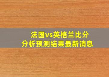 法国vs英格兰比分分析预测结果最新消息