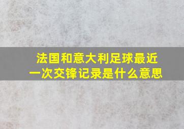 法国和意大利足球最近一次交锋记录是什么意思