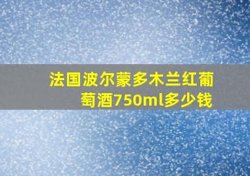 法国波尔蒙多木兰红葡萄酒750ml多少钱