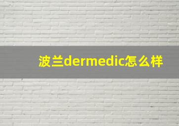 波兰dermedic怎么样