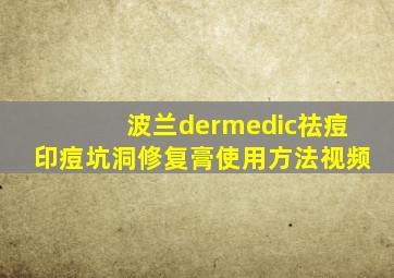 波兰dermedic祛痘印痘坑洞修复膏使用方法视频