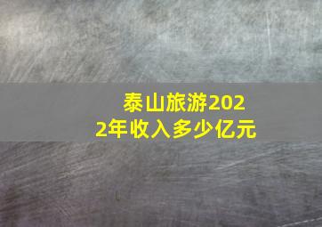 泰山旅游2022年收入多少亿元