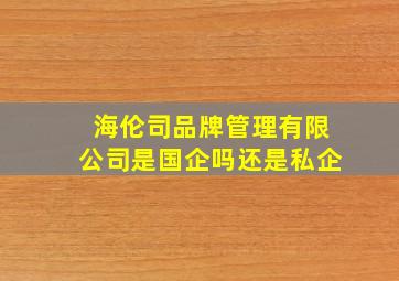 海伦司品牌管理有限公司是国企吗还是私企