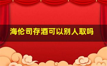 海伦司存酒可以别人取吗