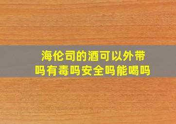 海伦司的酒可以外带吗有毒吗安全吗能喝吗