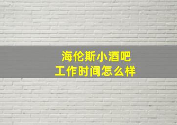 海伦斯小酒吧工作时间怎么样