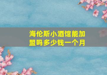 海伦斯小酒馆能加盟吗多少钱一个月