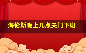 海伦斯晚上几点关门下班