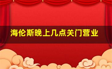 海伦斯晚上几点关门营业