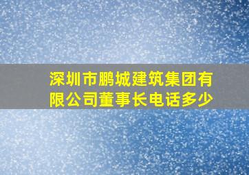 深圳市鹏城建筑集团有限公司董事长电话多少