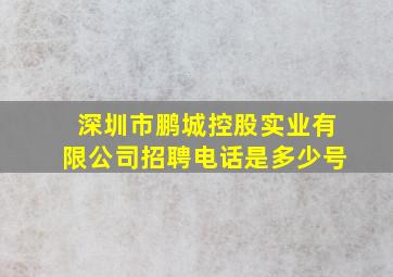 深圳市鹏城控股实业有限公司招聘电话是多少号