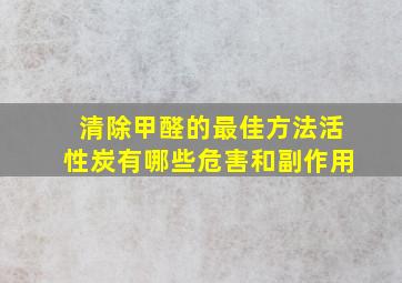 清除甲醛的最佳方法活性炭有哪些危害和副作用