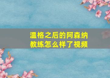 温格之后的阿森纳教练怎么样了视频