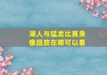 湖人与猛龙比赛录像回放在哪可以看