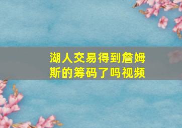 湖人交易得到詹姆斯的筹码了吗视频