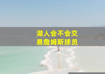 湖人会不会交易詹姆斯球员