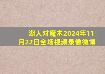 湖人对魔术2024年11月22日全场视频录像微博