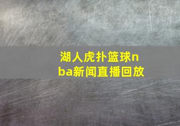 湖人虎扑篮球nba新闻直播回放