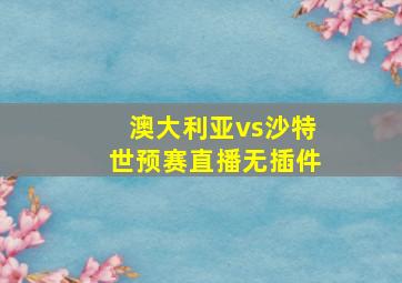 澳大利亚vs沙特世预赛直播无插件